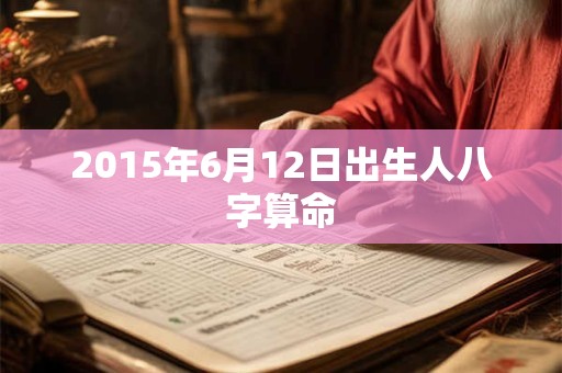 2015年6月12日出生人八字算命