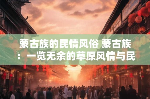 蒙古族的民情风俗 蒙古族：一览无余的草原风情与民情风俗