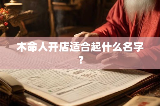 木命人开店适合起什么名字？
