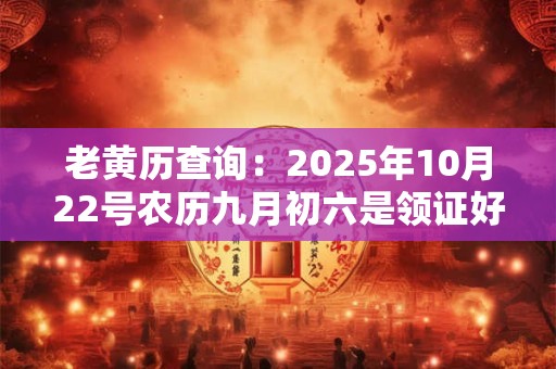 老黄历查询：2025年10月22号农历九月初六是领证好日子吗