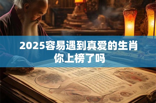 2025容易遇到真爱的生肖 你上榜了吗