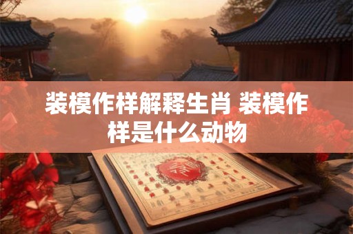 装模作样解释生肖 装模作样是什么动物