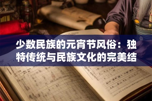 少数民族的元宵节风俗：独特传统与民族文化的完美结合