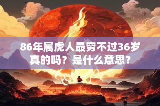 86年属虎人最穷不过36岁真的吗？是什么意思？
