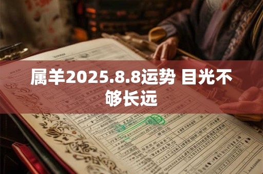 属羊2025.8.8运势 目光不够长远