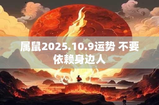属鼠2025.10.9运势 不要依赖身边人
