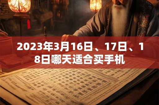 2023年3月16日、17日、18日哪天适合买手机