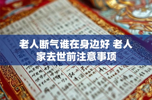 老人断气谁在身边好 老人家去世前注意事项
