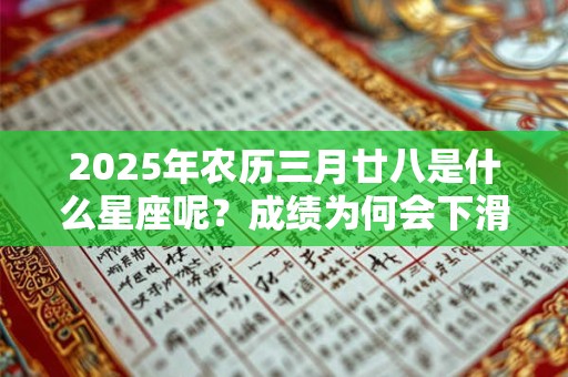 2025年农历三月廿八是什么星座呢？成绩为何会下滑？