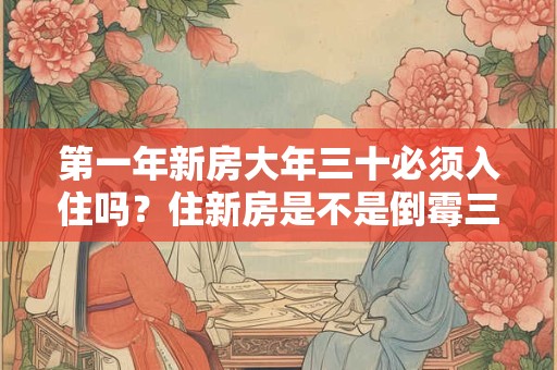 第一年新房大年三十必须入住吗？住新房是不是倒霉三年？