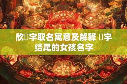欣玥字取名寓意及解释 玥字结尾的女孩名字