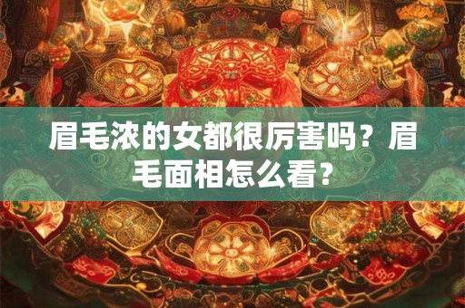 眉毛浓的女都很厉害吗?眉毛面相怎么看? 眉毛浓的女都很厉害吗?眉毛面相怎么看?