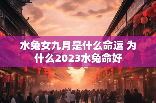 水兔女九月是什么命运 为什么2023水兔命好