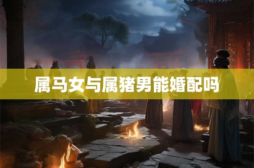属马女与属猪男能婚配吗