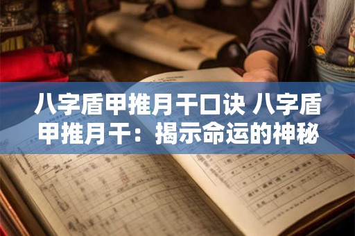 八字盾甲推月干口诀 八字盾甲推月干：揭示命运的神秘口诀！