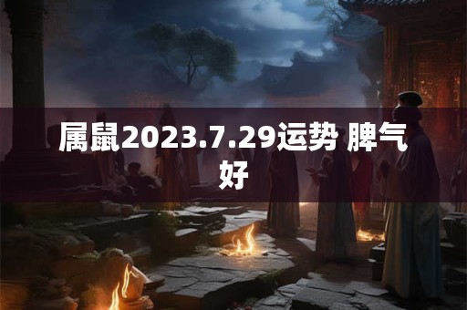 属鼠2023.7.29运势 脾气好