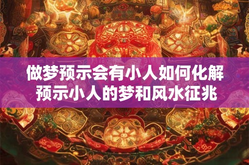 做梦预示会有小人如何化解 预示小人的梦和风水征兆