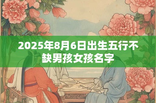2025年8月6日出生五行不缺男孩女孩名字