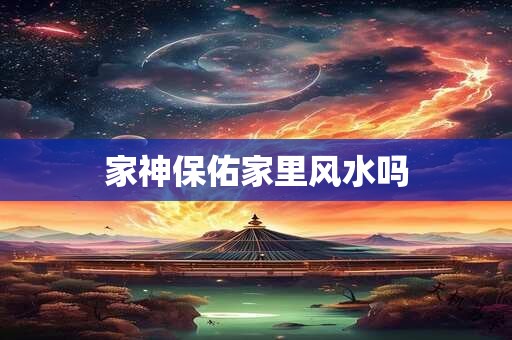家神保佑家里风水吗