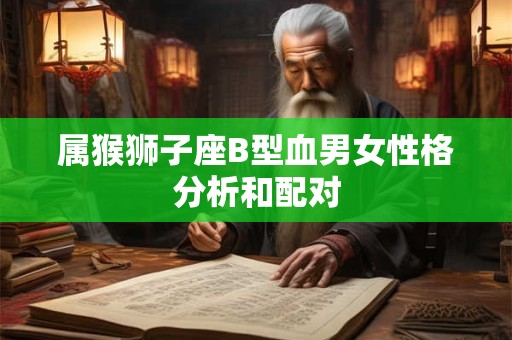 属猴狮子座B型血男女性格分析和配对