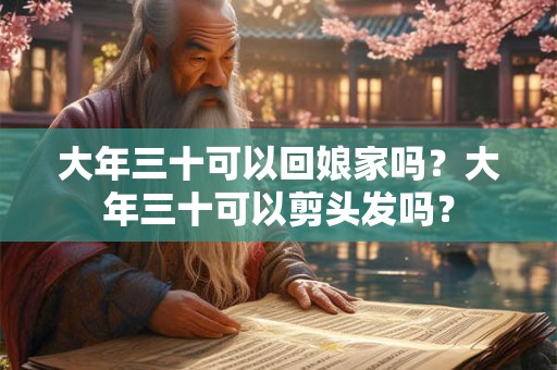 大年三十可以回娘家吗？大年三十可以剪头发吗？