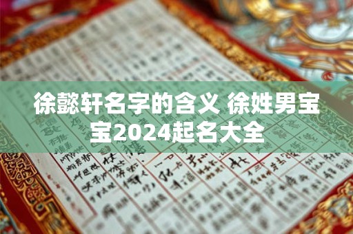 徐懿轩名字的含义 徐姓男宝宝2024起名大全