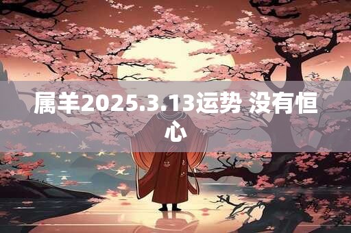 属羊2025.3.13运势 没有恒心