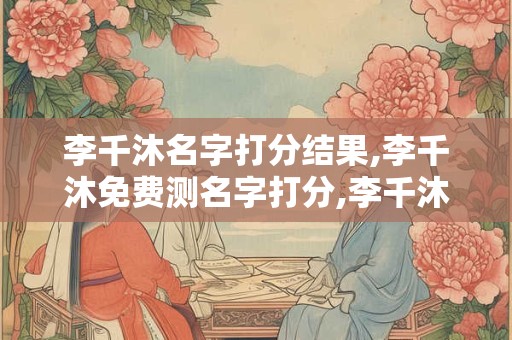 李千沐名字打分结果,李千沐免费测名字打分,李千沐周易免费测名字打分
