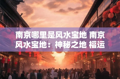 南京哪里是风水宝地 南京风水宝地：神秘之地 福运连连！
