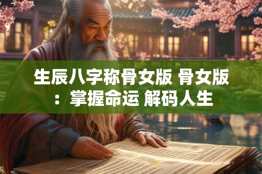 生辰八字称骨女版 骨女版：掌握命运 解码人生