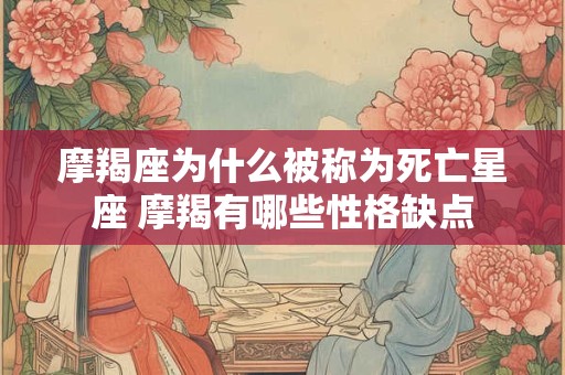 摩羯座为什么被称为死亡星座 摩羯有哪些性格缺点