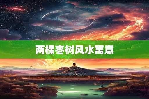 两棵枣树风水寓意