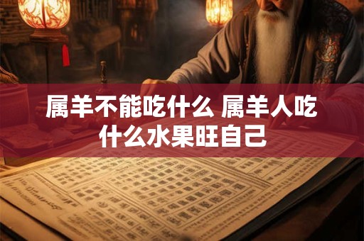 属羊不能吃什么 属羊人吃什么水果旺自己