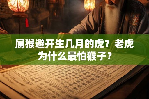 属猴避开生几月的虎？老虎为什么最怕猴子？