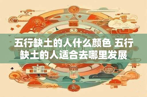 五行缺土的人什么颜色 五行缺土的人适合去哪里发展 五行缺土的人什么颜色 五行缺土的人适合去哪里发展