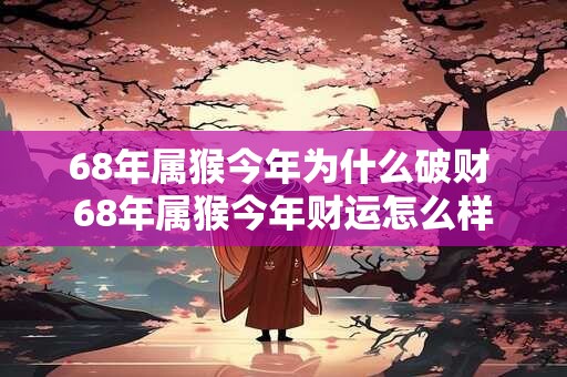 68年属猴今年为什么破财 68年属猴今年财运怎么样