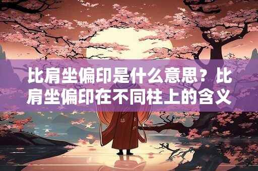 比肩坐偏印是什么意思？比肩坐偏印在不同柱上的含义