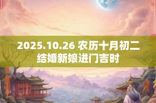 2025.10.26 农历十月初二结婚新娘进门吉时