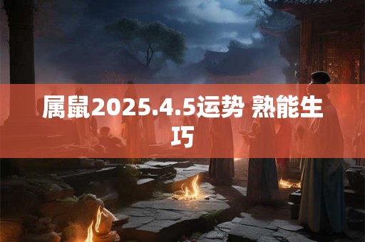 属鼠2025.4.5运势 熟能生巧