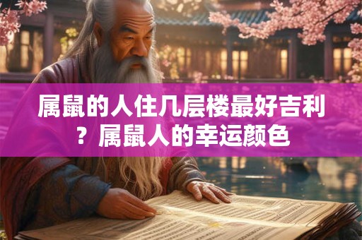 属鼠的人住几层楼最好吉利？属鼠人的幸运颜色