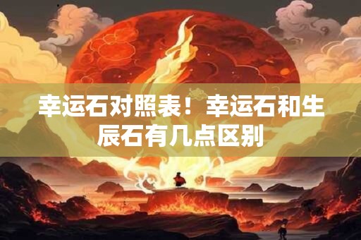 幸运石对照表！幸运石和生辰石有几点区别
