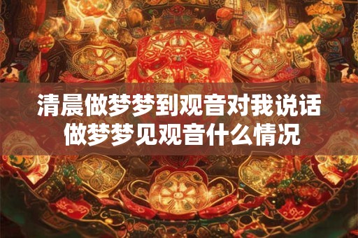 清晨做梦梦到观音对我说话 做梦梦见观音什么情况