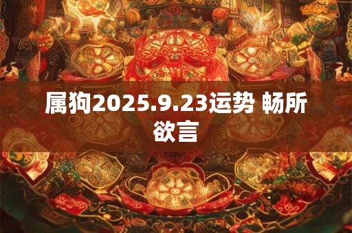 属狗2025.9.23运势 畅所欲言