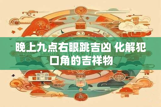 晚上九点右眼跳吉凶 化解犯口角的吉祥物