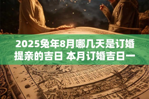 2025兔年8月哪几天是订婚提亲的吉日 本月订婚吉日一览表