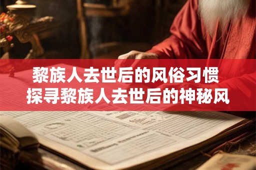 黎族人去世后的风俗习惯 探寻黎族人去世后的神秘风俗