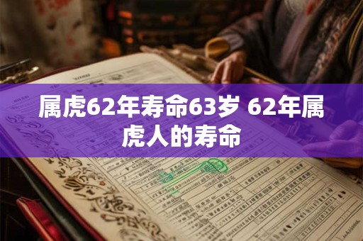 属虎62年寿命63岁 62年属虎人的寿命