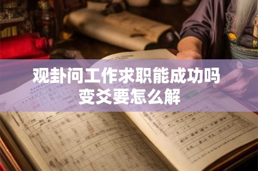 观卦问工作求职能成功吗 变爻要怎么解