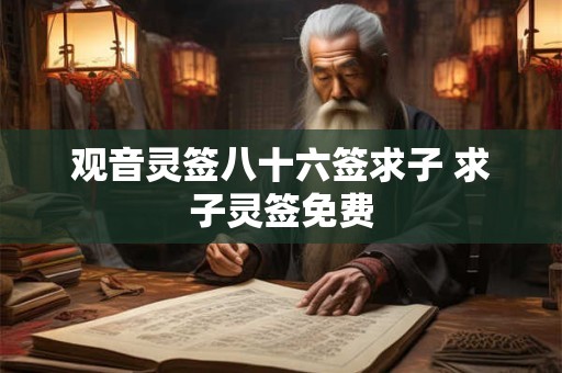 观音灵签八十六签求子 求子灵签免费