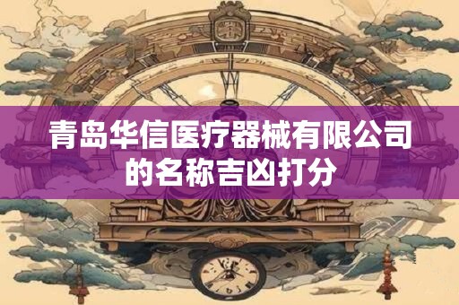 青岛华信医疗器械有限公司的名称吉凶打分